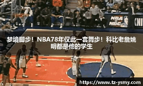 梦境脚步！NBA78年仅此一套舞步！科比老詹姚明都是他的学生